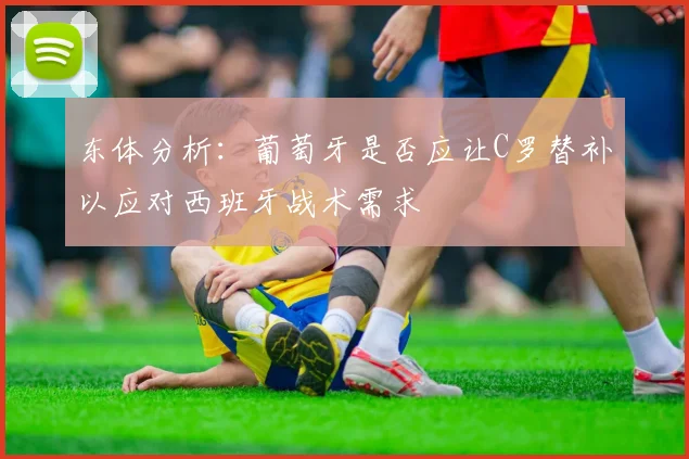 东体分析：葡萄牙是否应让C罗替补以应对西班牙战术需求