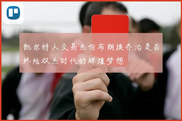 凯尔特人交易杰伦布朗换乔治是否终结双杰时代的辉煌梦想