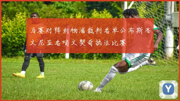 马赛对阵利物浦裁判名单公布斯洛文尼亚名哨文契奇执法比赛