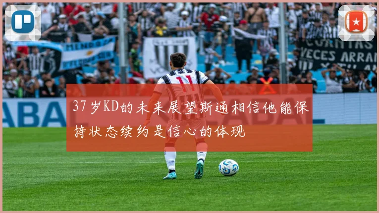 37岁KD的未来展望斯通相信他能保持状态续约是信心的体现