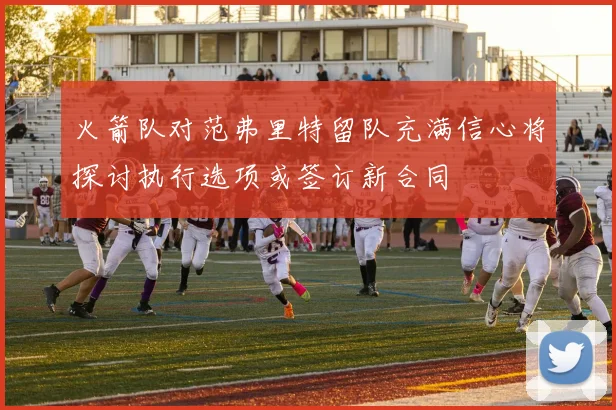 火箭队对范弗里特留队充满信心将探讨执行选项或签订新合同