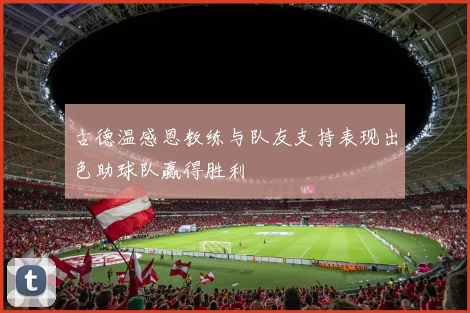 古德温感恩教练与队友支持表现出色助球队赢得胜利
