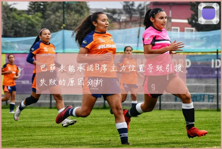 巴萨未能承诺B席主力位置导致引援失败的原因分析