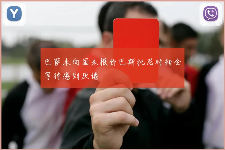 巴萨未向国米报价巴斯托尼对转会等待感到厌倦