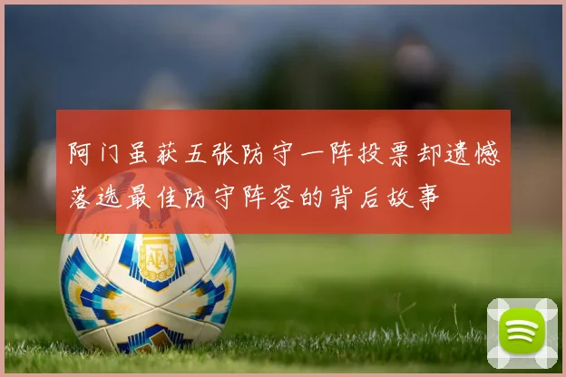 阿门虽获五张防守一阵投票却遗憾落选最佳防守阵容的背后故事