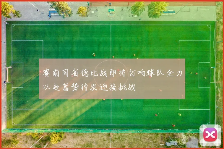 赛前同省德比战即将打响球队全力以赴蓄势待发迎接挑战