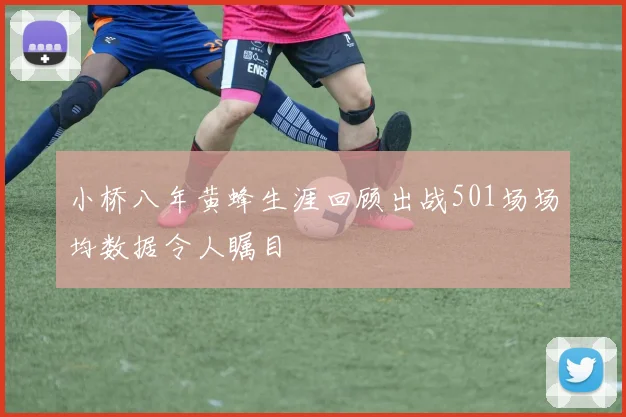 小桥八年黄蜂生涯回顾出战501场场均数据令人瞩目